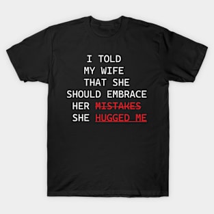 I Told My Wife That She Should Embrace Her Mistakes She Hugged Me T-Shirt